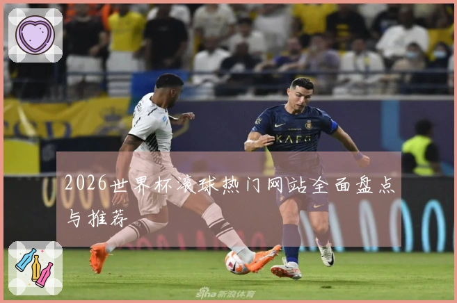 2026世界杯滚球热门网站全面盘点与推荐